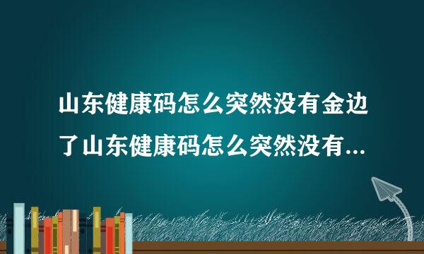 山东健康码怎么突然没有金边了山东健康码怎么突然没有金边了还会恢复吗?