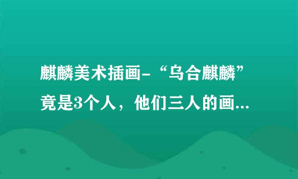 麒麟美术插画-“乌合麒麟”竟是3个人，他们三人的画风是如何做到统一的？