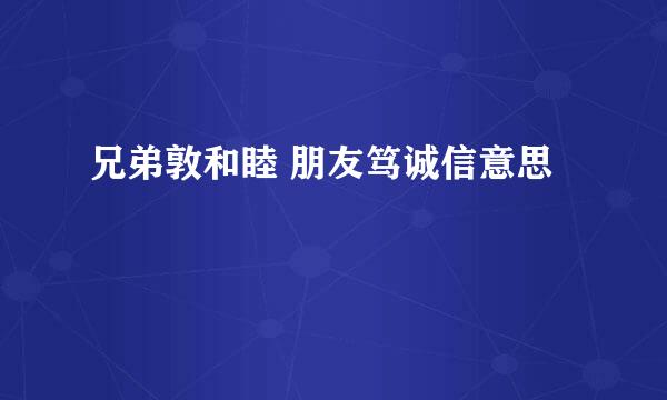 兄弟敦和睦 朋友笃诚信意思