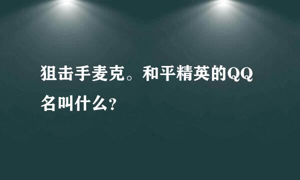 狙击手麦克。和平精英的QQ名叫什么？