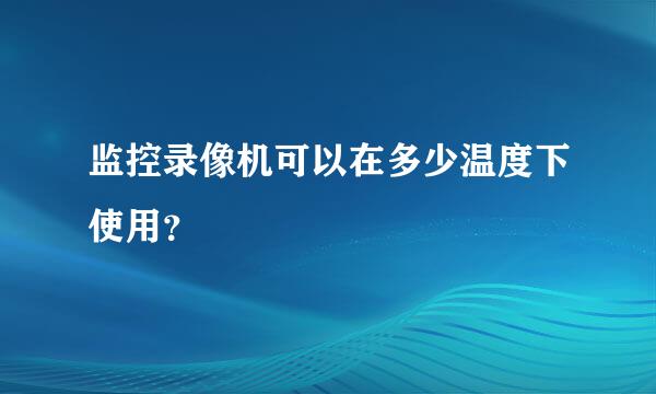 监控录像机可以在多少温度下使用？