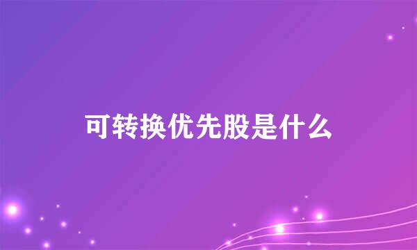 可转换优先股是什么