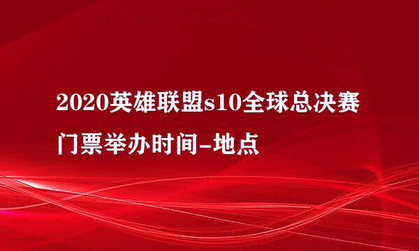 2020英雄联盟s10全球总决赛门票举办时间-地点