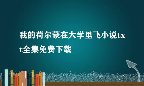 我的荷尔蒙在大学里飞小说txt全集免费下载