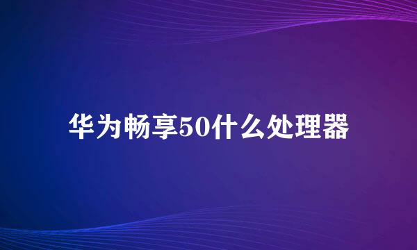 华为畅享50什么处理器