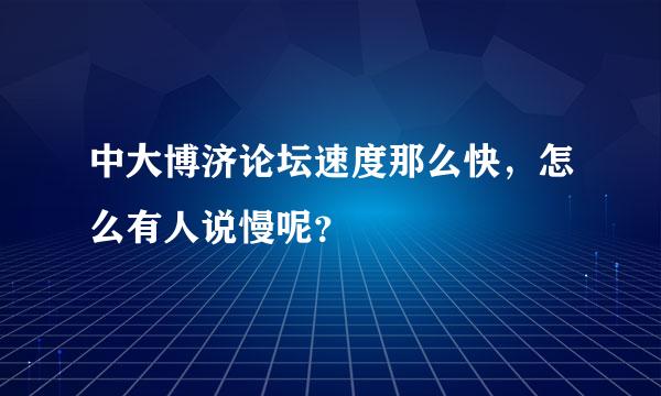 中大博济论坛速度那么快，怎么有人说慢呢？