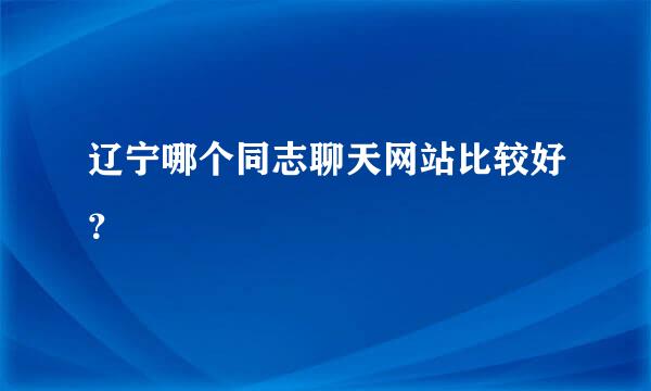 辽宁哪个同志聊天网站比较好？