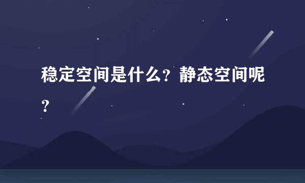 稳定空间是什么？静态空间呢？