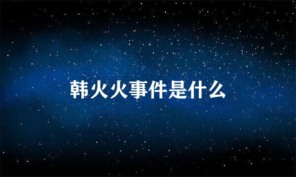 韩火火事件是什么