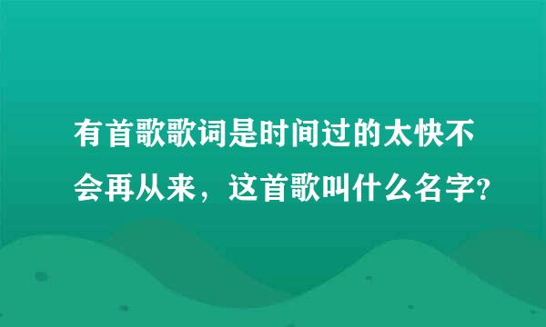 有首歌歌词是时间过的太快不会再从来，这首歌叫什么名字？