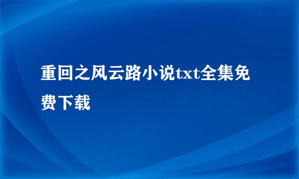 重回之风云路小说txt全集免费下载