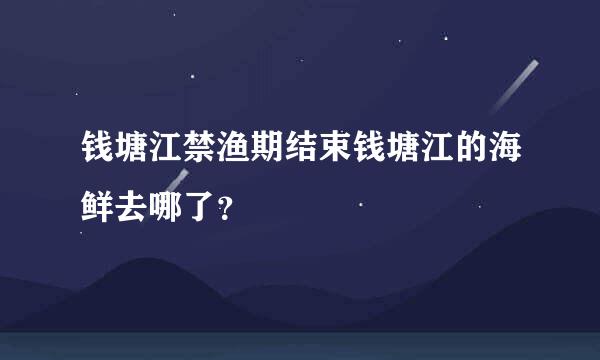 钱塘江禁渔期结束钱塘江的海鲜去哪了？