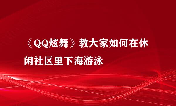 《QQ炫舞》教大家如何在休闲社区里下海游泳