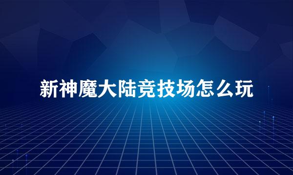 新神魔大陆竞技场怎么玩