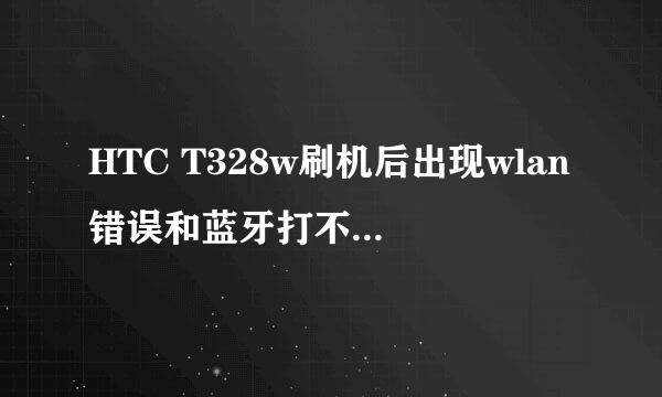 HTC T328w刷机后出现wlan错误和蓝牙打不开怎么办