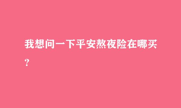 我想问一下平安熬夜险在哪买？