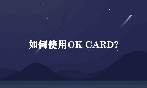 如何使用OK CARD?