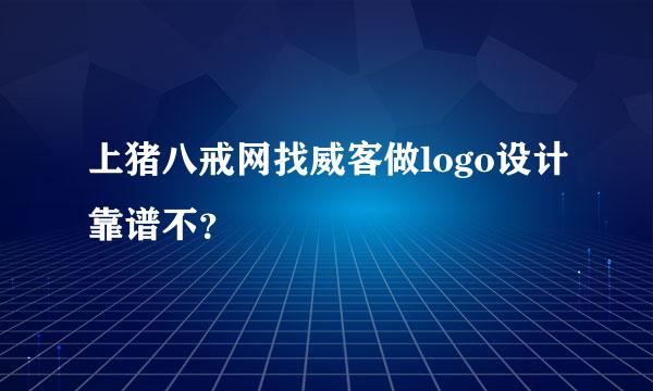 上猪八戒网找威客做logo设计靠谱不？