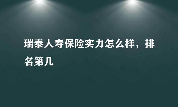 瑞泰人寿保险实力怎么样，排名第几