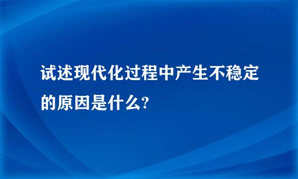 试述现代化过程中产生不稳定的原因是什么?