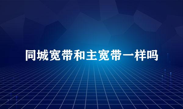 同城宽带和主宽带一样吗