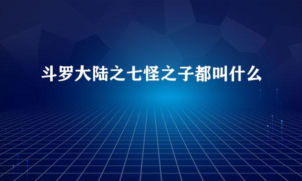 斗罗大陆之七怪之子都叫什么