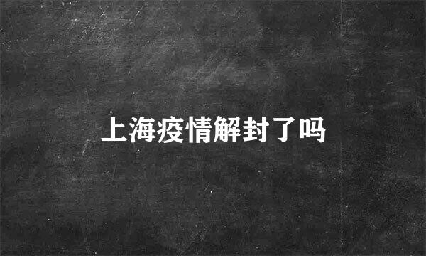 上海疫情解封了吗