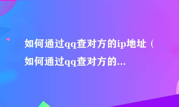 如何通过qq查对方的ip地址（如何通过qq查对方的ip地址）