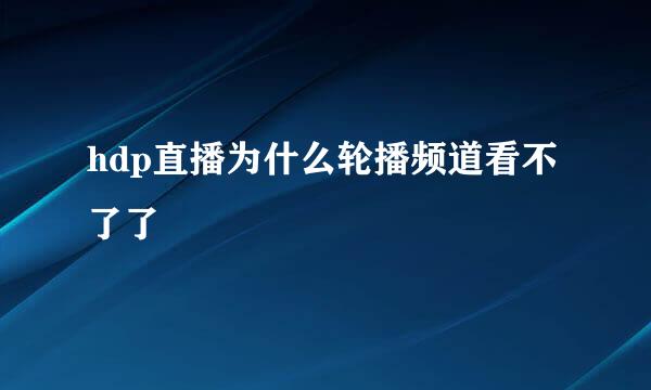 hdp直播为什么轮播频道看不了了