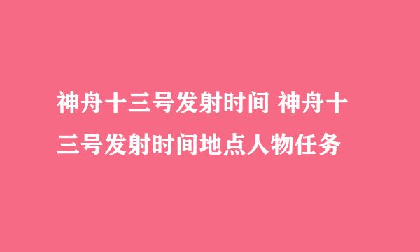 神舟十三号发射时间 神舟十三号发射时间地点人物任务