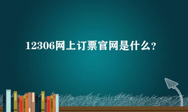 12306网上订票官网是什么？