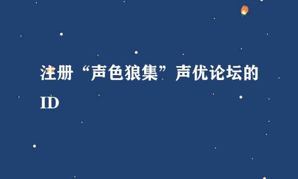 注册“声色狼集”声优论坛的ID