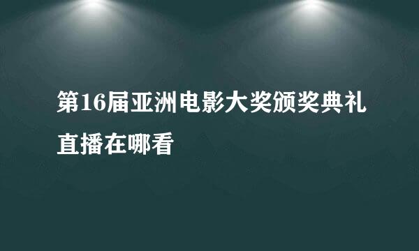 第16届亚洲电影大奖颁奖典礼直播在哪看