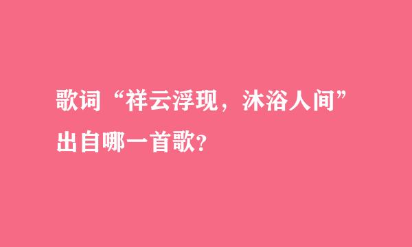 歌词“祥云浮现，沐浴人间”出自哪一首歌？