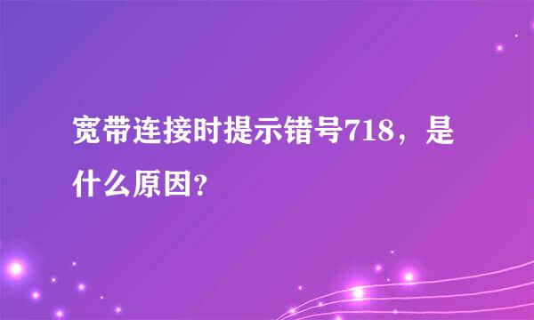 宽带连接时提示错号718，是什么原因？