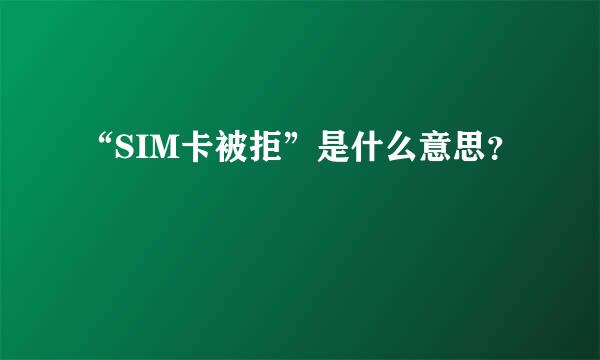 “SIM卡被拒”是什么意思？