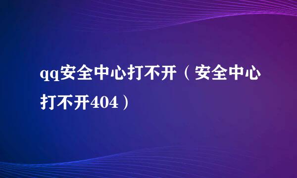 qq安全中心打不开（安全中心打不开404）