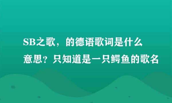 SB之歌，的德语歌词是什么意思？只知道是一只鳄鱼的歌名