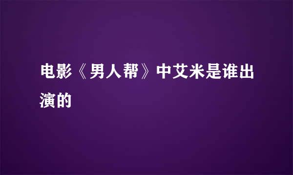 电影《男人帮》中艾米是谁出演的