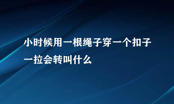 小时候用一根绳子穿一个扣子一拉会转叫什么