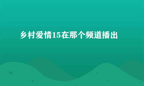 乡村爱情15在那个频道播出