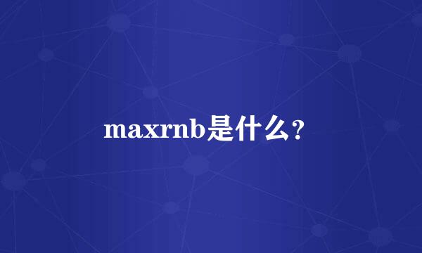 maxrnb是什么？