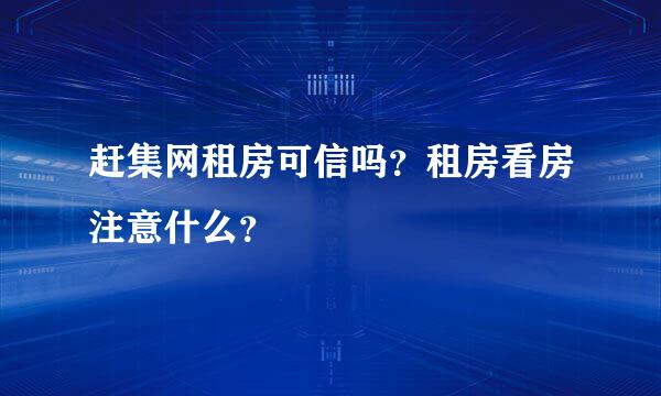 赶集网租房可信吗？租房看房注意什么？