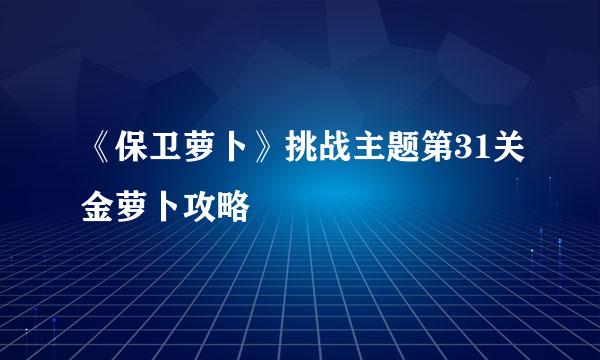 《保卫萝卜》挑战主题第31关金萝卜攻略