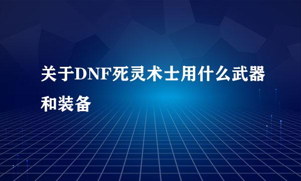 关于DNF死灵术士用什么武器和装备