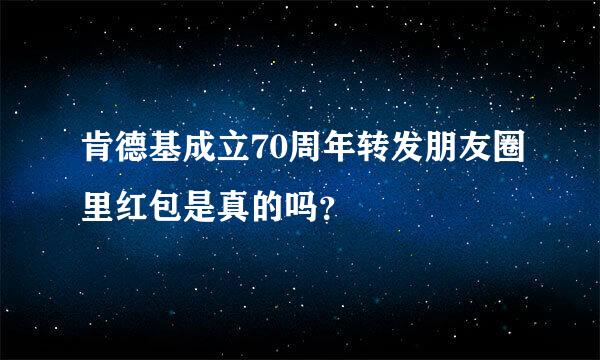 肯德基成立70周年转发朋友圈里红包是真的吗？