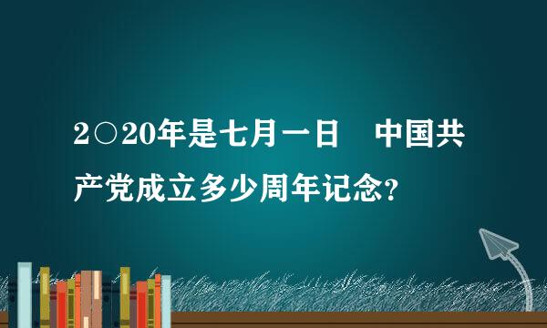 2○20年是七月一日昰中国共产党成立多少周年记念？