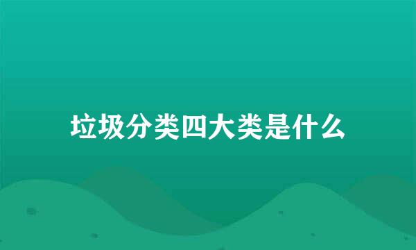 垃圾分类四大类是什么