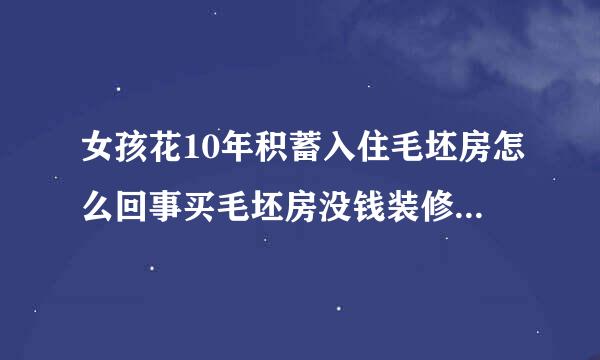 女孩花10年积蓄入住毛坯房怎么回事买毛坯房没钱装修怎样简单入住