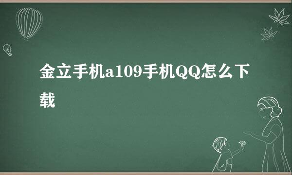 金立手机a109手机QQ怎么下载